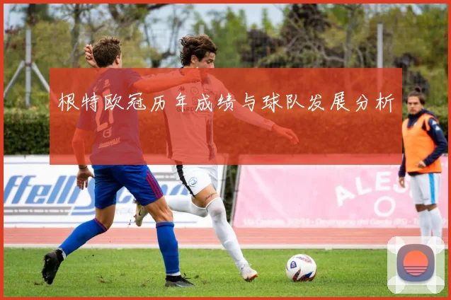 根特欧冠历年成绩与球队发展分析