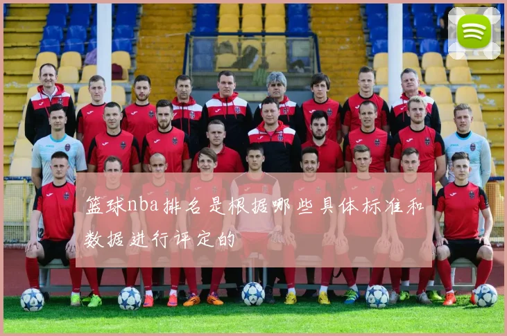 篮球nba排名是根据哪些具体标准和数据进行评定的