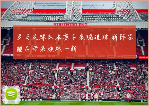 罗马足球队本赛季表现追踪 新阵容能否带来焕然一新