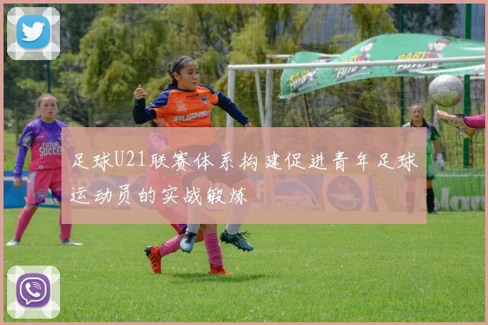 足球U21联赛体系构建促进青年足球运动员的实战锻炼