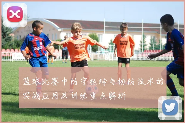 篮球比赛中防守轮转与协防技术的实战应用及训练重点解析