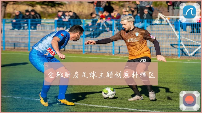 金靴厨房足球主题创意料理区