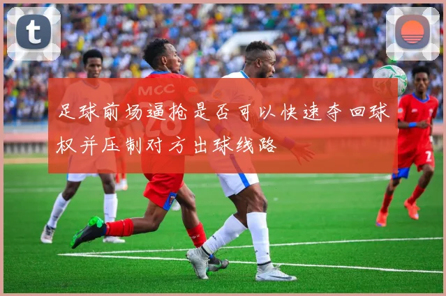 足球前场逼抢是否可以快速夺回球权并压制对方出球线路