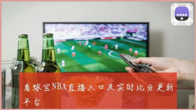看球宝NBA直播入口及实时比分更新平台