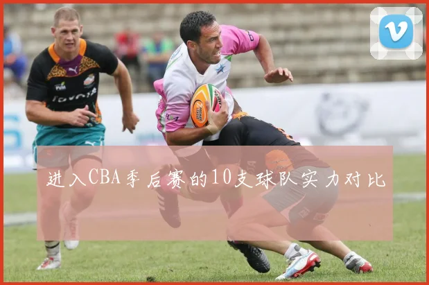 进入CBA季后赛的10支球队实力对比